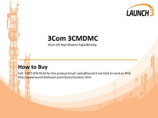 3Com 3CMDMC
3Com 6ft Repl Modem Pigtail&hellip;
_______________________________________
How to Buy
Call: 1-877-878-9134 for this product Email: sales@launch3.net Click to send an RFQ:
http://www.launch3telecom.com/3com/3cmdmc.html
 