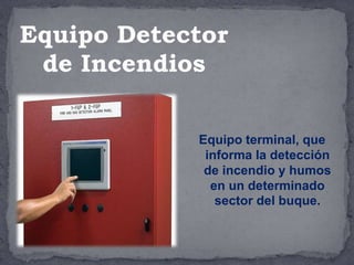 Equipo terminal, que
informa la detección
de incendio y humos
en un determinado
sector del buque.
Equipo Detector
de Incendios
 