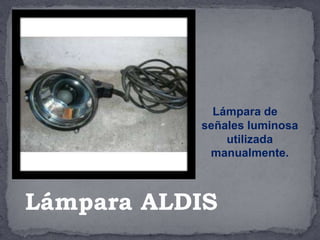 Lámpara de
señales luminosa
utilizada
manualmente.
Lámpara ALDIS
 