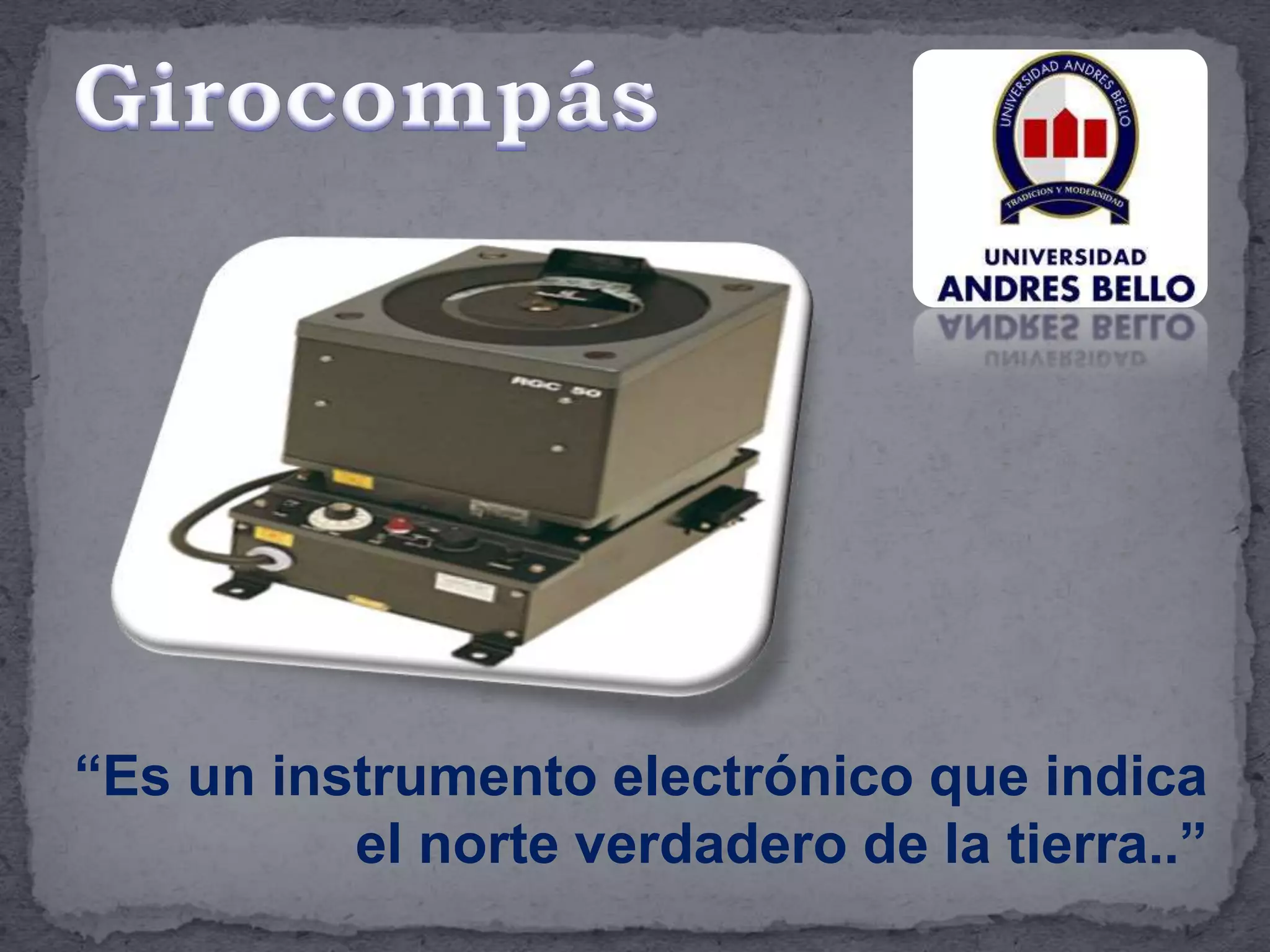 “Es un instrumento electrónico que indica
el norte verdadero de la tierra..”
 