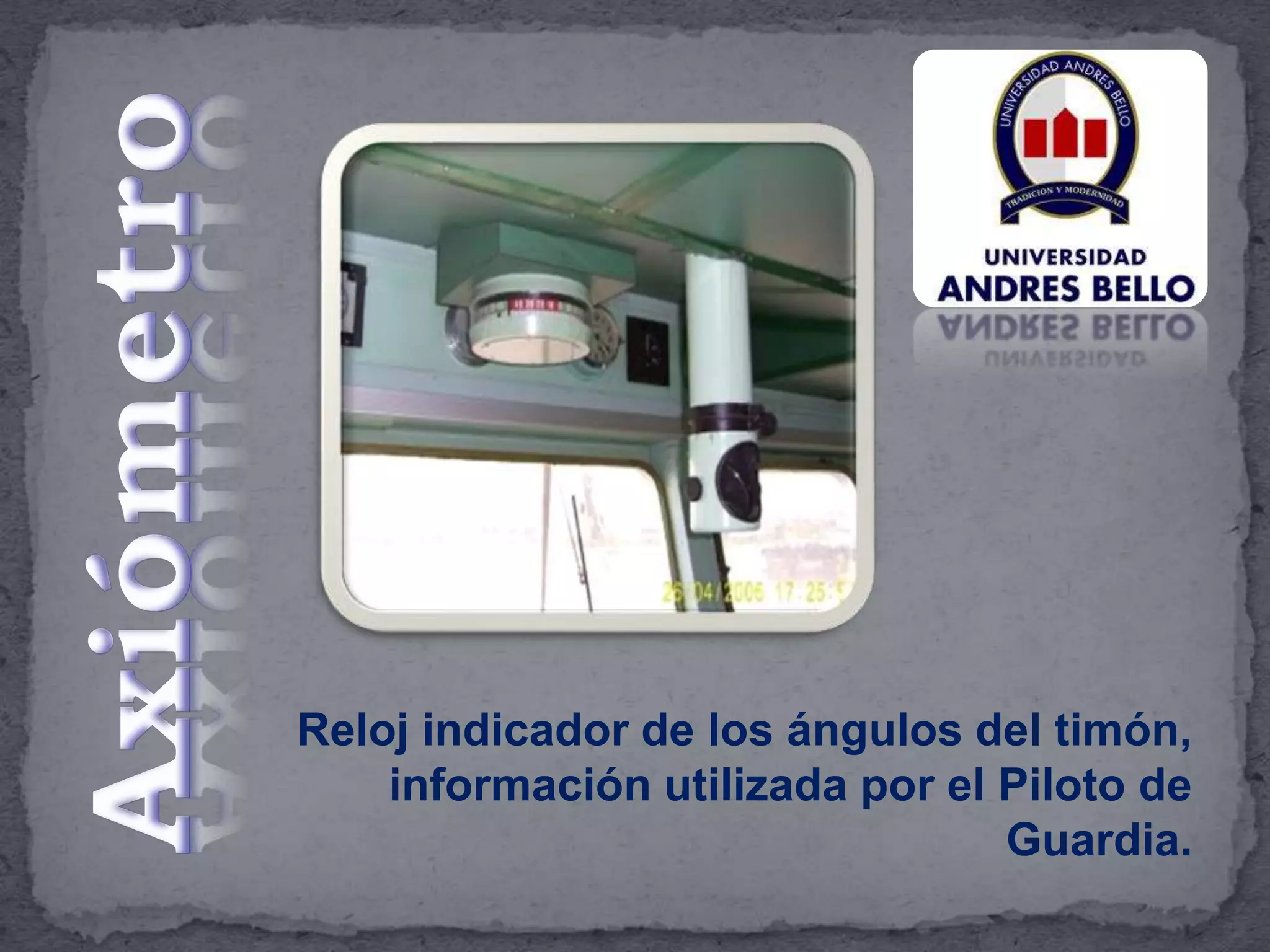 Reloj indicador de los ángulos del timón,
información utilizada por el Piloto de
Guardia.
 