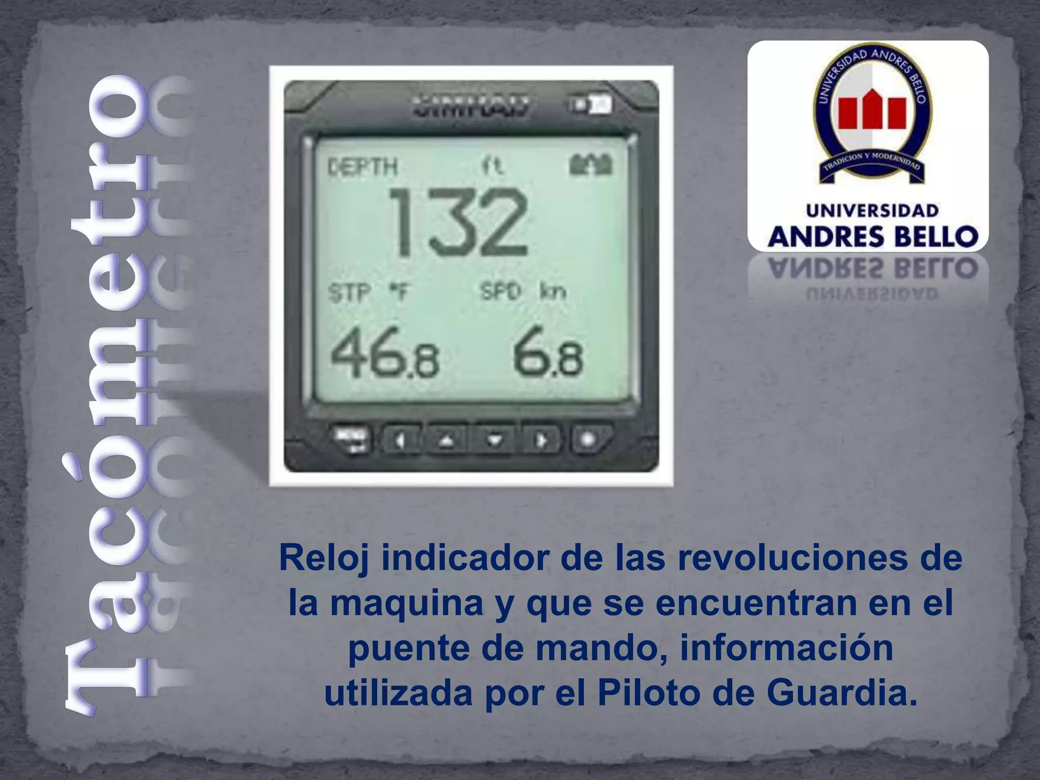 Reloj indicador de las revoluciones de
la maquina y que se encuentran en el
puente de mando, información
utilizada por el Piloto de Guardia.
 