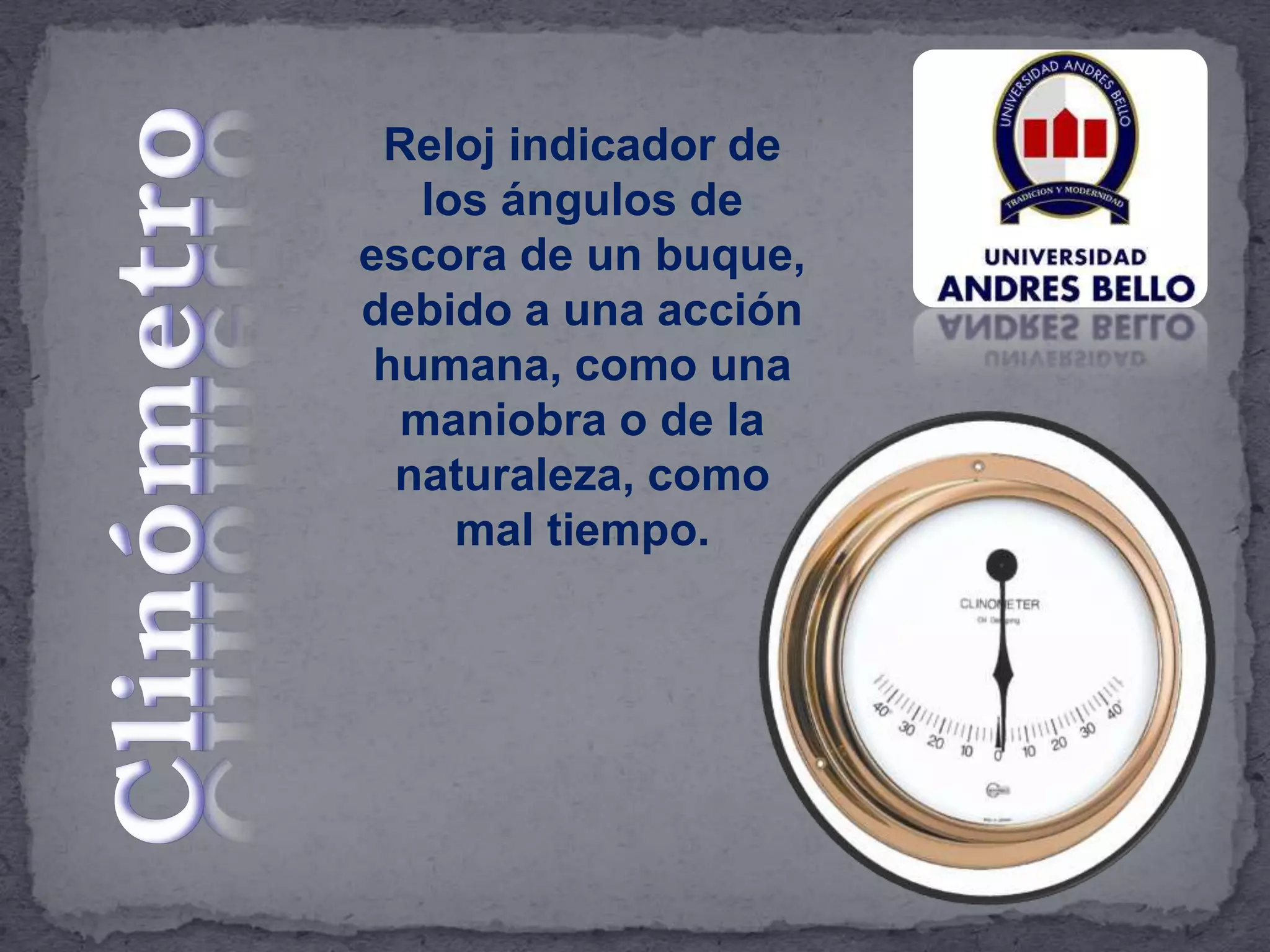 Reloj indicador de
los ángulos de
escora de un buque,
debido a una acción
humana, como una
maniobra o de la
naturaleza, como
mal tiempo.
 