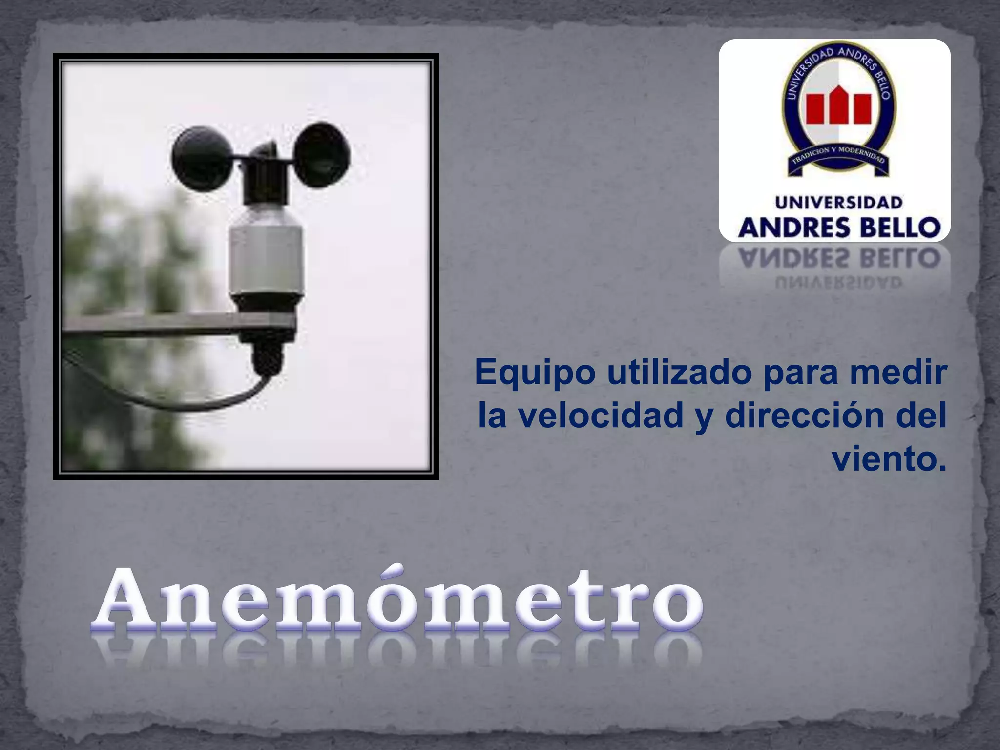 Equipo utilizado para medir
la velocidad y dirección del
viento.
 