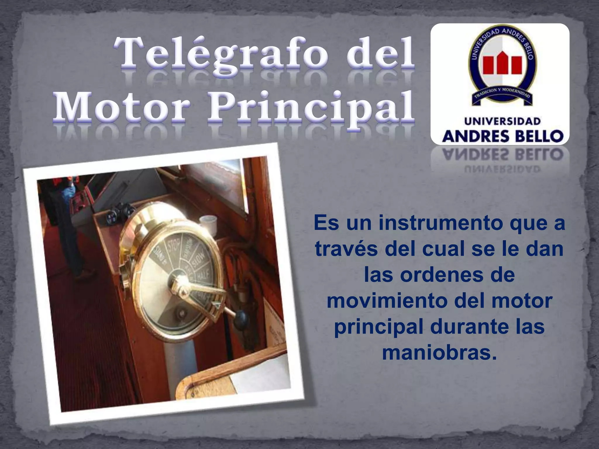 Es un instrumento que a
través del cual se le dan
las ordenes de
movimiento del motor
principal durante las
maniobras.
 