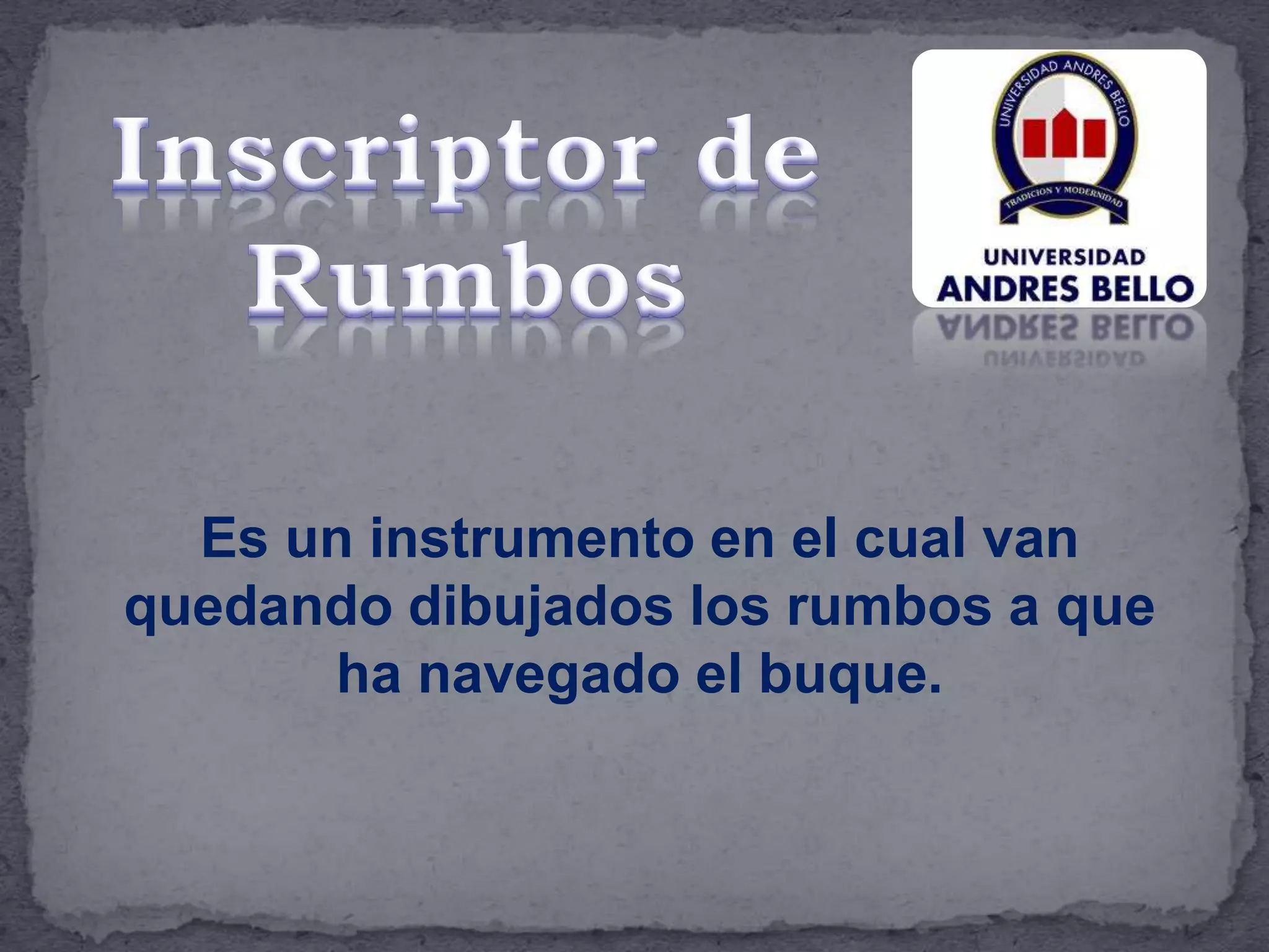 Es un instrumento en el cual van
quedando dibujados los rumbos a que
ha navegado el buque.
 