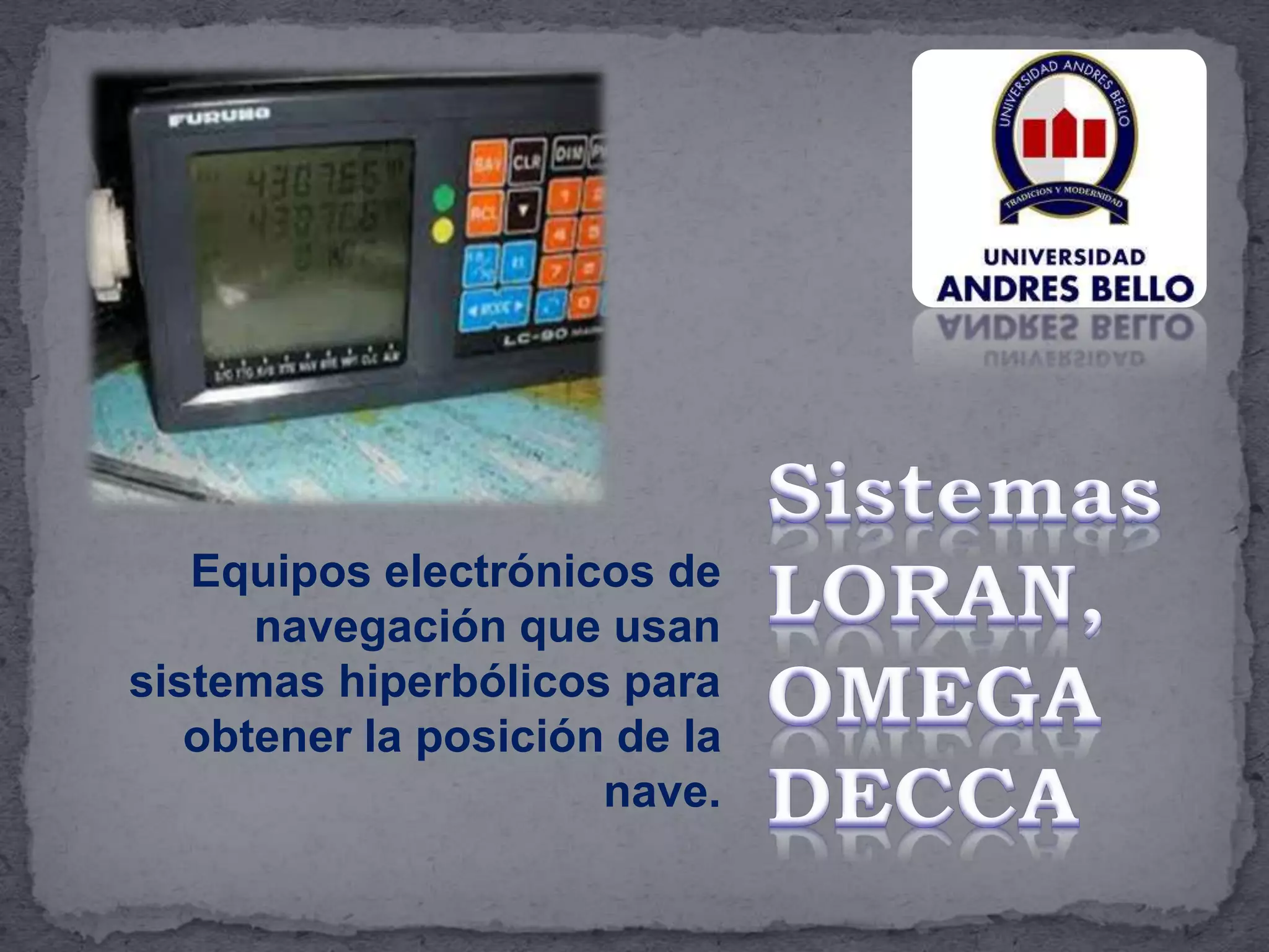 Equipos electrónicos de
navegación que usan
sistemas hiperbólicos para
obtener la posición de la
nave.
 