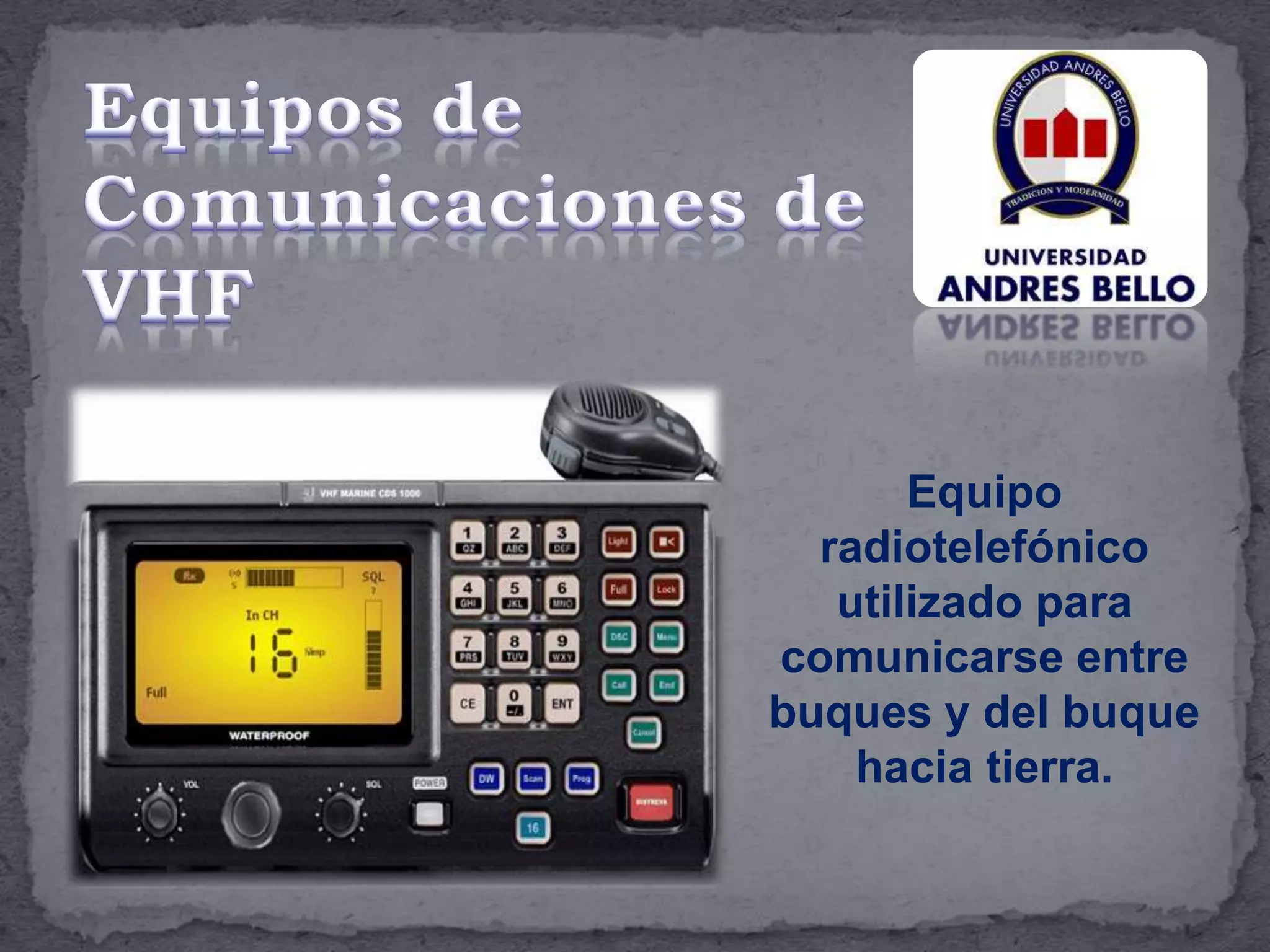 Equipo
radiotelefónico
utilizado para
comunicarse entre
buques y del buque
hacia tierra.
 