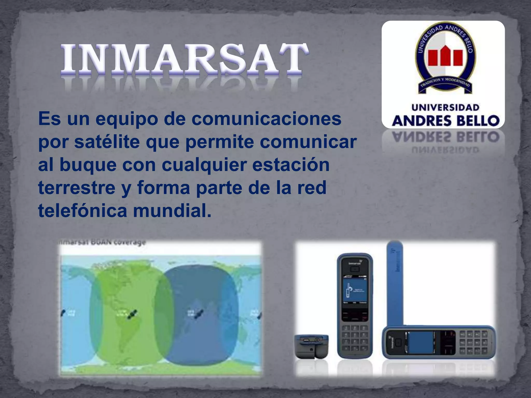 Es un equipo de comunicaciones
por satélite que permite comunicar
al buque con cualquier estación
terrestre y forma parte de la red
telefónica mundial.
 