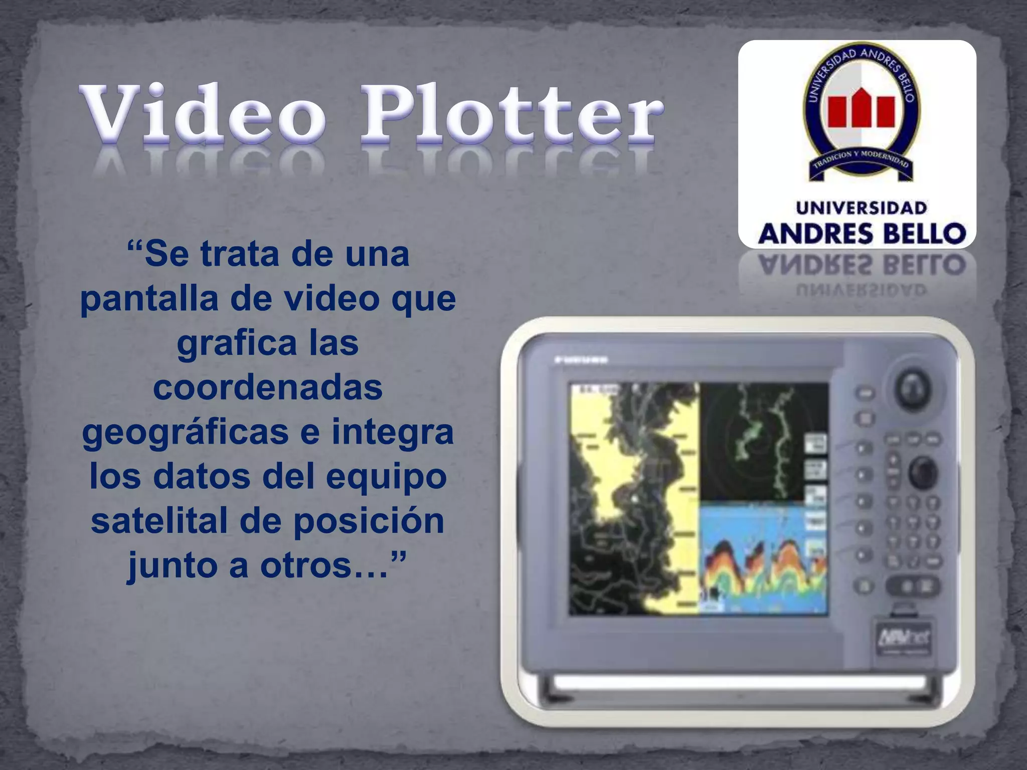 “Se trata de una
pantalla de video que
grafica las
coordenadas
geográficas e integra
los datos del equipo
satelital de posición
junto a otros…”
 