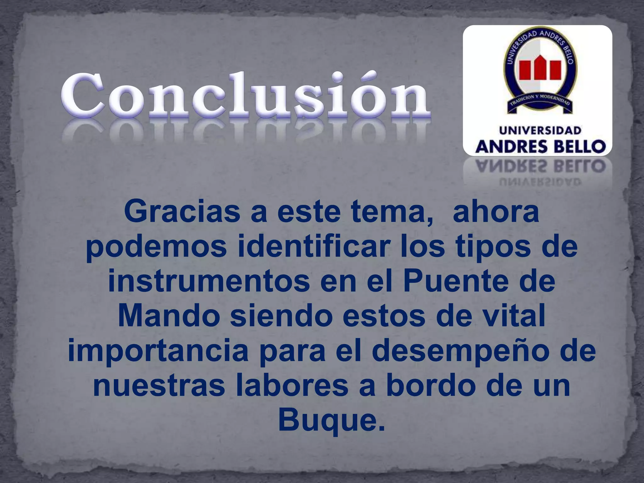 Gracias a este tema, ahora
podemos identificar los tipos de
instrumentos en el Puente de
Mando siendo estos de vital
importancia para el desempeño de
nuestras labores a bordo de un
Buque.
 