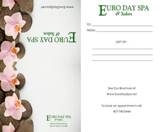 www.EuroDaySpa.net
800 Formosa Avenue
Winter Park, FL 32789
TO: ___________________________________________
FROM: ________________________________________
GIFT OF:
___________________________________________
___________________________________________
___________________________________________
See Our Brochure at
Www.EuroDaySpa.net
To book an appointment call:
407-740-0444
 