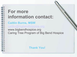 Caitlin Burns, MSW [email_address] www.bigbendhospice.org Caring Tree Program of Big Bend Hospice For more information contact: Thank You! 