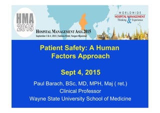 Patient Safety: A Human
Factors Approach
Sept 4, 2015
Paul Barach, BSc, MD, MPH, Maj ( ret.)
Clinical Professor
Wayne State University School of Medicine
 