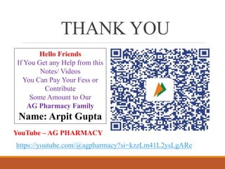 THANK YOU
Hello Friends
If You Get any Help from this
Notes/ Videos
You Can Pay Your Fess or
Contribute
Some Amount to Our
AG Pharmacy Family
Name: Arpit Gupta
https://youtube.com/@agpharmacy?si=kzzLm41L2ysLgARe
YouTube – AG PHARMACY
 