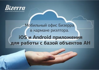 Мобильный офис Бизерра
в кармане риэлтора.
iOS и Android приложения
для работы с базой объектов АН
 