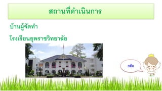 บ้านผู้จัดทา
โรงเรียนยุพราชวิทยาลัย
สถานที่ดาเนินการ
กลับ
 