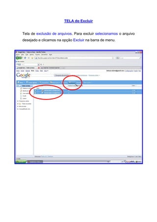 TELA do Excluir


Tela de exclusão de arquivos. Para excluir selecionamos o arquivo
desejado e clicamos na opção Excluir na barra de menu.
 