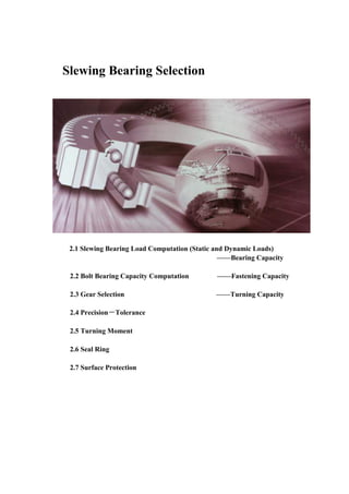 Slewing Bearing Selection
2.1 Slewing Bearing Load Computation (Static and Dynamic Loads)
——Bearing Capacity
2.2 Bolt Bearing Capacity Computation ——Fastening Capacity
2.3 Gear Selection ——Turning Capacity
2.4 Precision－Tolerance
2.5 Turning Moment
2.6 Seal Ring
2.7 Surface Protection
 