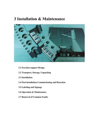 3 Installation & Maintenance
3.1 Erection support Design
3.2 Transport, Storage, Unpacking
3.3 Installation
3.4 Post-installation Commissioning and Detection
3.5 Labeling and Signage
3.6 Operation & Maintenance
3.7 Removal of Common Faults
 