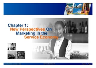 Services Marketing
Slide © 2010 by Lovelock & Wirtz Services Marketing 7/e Chapter 1 – Page 1
Chapter 1:!
New Perspectives On!
!Marketing in the!
! !Service Economy!
 
