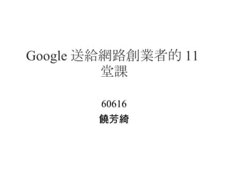 Google 送給網路創業者的 11 堂課 60616 饒芳綺 