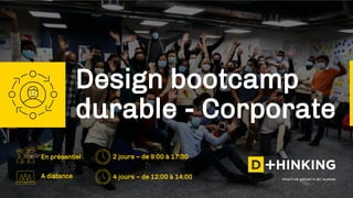 Design bootcamp
durable - Corporate
A distance 4 jours – de 12:00 à 14:00
En présentiel 2 jours – de 9:00 à 17:30
 