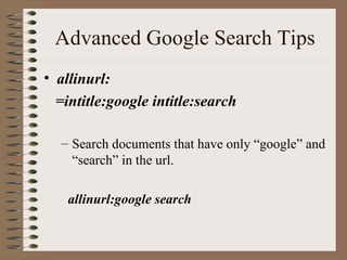Advanced Google Search Tips allinurl: =intitle:google intitle:search Search documents that have only “google” and “search” in the url. allinurl:google search   