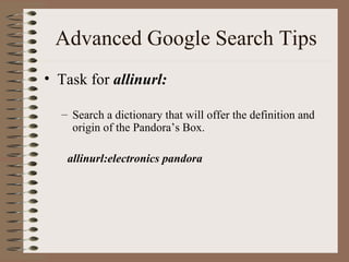Advanced Google Search Tips Task for  allinurl: Search a dictionary that will offer the definition and origin of the Pandora’s Box. allinurl:electronics pandora 
