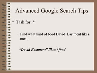 Advanced Google Search Tips Task for  * Find what kind of food David  Eastment likes most. “ David Eastment” likes *food 