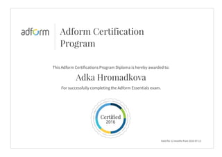 Adform Certification
Program
This Adform Certifications Program Diploma is hereby awarded to:
Adka Hromadkova
For successfully completing the Adform Essentials exam.
Valid for 12 months from 2016-07-13
 
