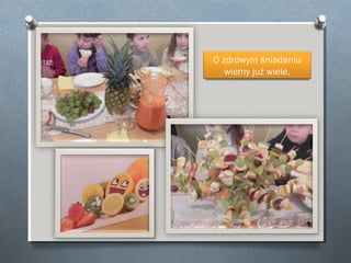 O zdrowym śniadaniu
wiemy już wiele.

 