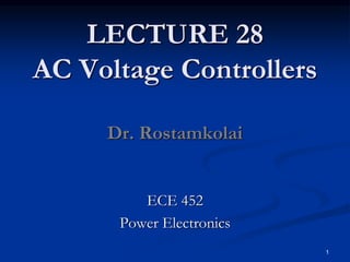 LECTURE 28
AC Voltage Controllers
Dr. Rostamkolai
ECE 452
Power Electronics
1
 