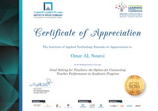 OrganizersPartners Sponsors
TM
The Institute of Applied Technology Extends its Appreciation to
Chair, General
Dr. Ahmad Alawar
Managing Director, IAT
Omar AL Noursi
for the Workshop Session on the topic
Goal Setting for Teachers: An Option for Connecting
Teacher Performance to Academic Progress
 