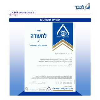 L.N.B.R ENGINEERS L.T.D
‫ד‬ ‫ו‬ ‫מ‬ ‫ע‬|22
‫תעודת‬ISO 9001
 