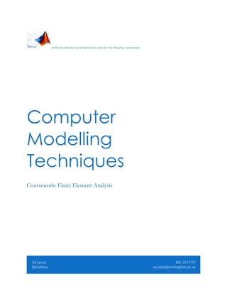 (MATLAB software was employed to solve for the following coursework)
Computer
Modelling
Techniques
Coursework: Finite Element Analysis
Ali Javed
Dadabhoy
ID: 2115757
eayajda@nottingham.ac.uk
 