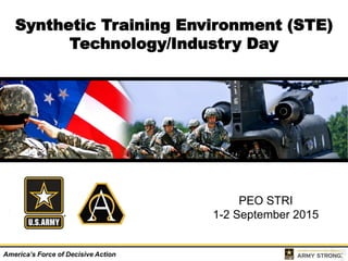 America’s Force of Decisive Action
Synthetic Training Environment (STE)
Technology/Industry Day
PEO STRI
1-2 September 2015
 