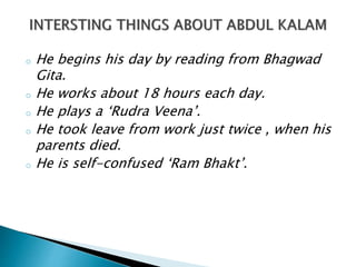 o He begins his day by reading from Bhagwad
Gita.
o He works about 18 hours each day.
o He plays a ‘Rudra Veena’.
o He took leave from work just twice , when his
parents died.
o He is self-confused ‘Ram Bhakt’.
 