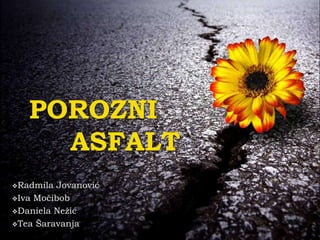 POROZNI
ASFALT
Radmila Jovanović
Iva Močibob
Daniela Nežić
Tea Šaravanja
 