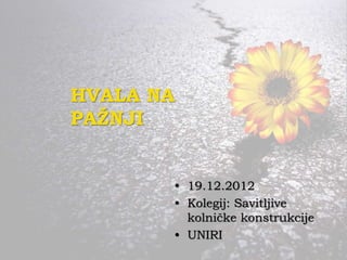 HVALA NA
PAŽNJI
• 19.12.2012
• Kolegij: Savitljive
kolničke konstrukcije
• UNIRI
 