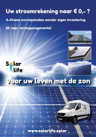 Voor uw leven met de zon
www.solarlife.solar
A-Klasse zonnepanelen zonder eigen investering.
25 Jaar vermogensgarantie!
Uw stroomrekening naar € 0,- ?
 