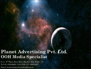Planet Advertising Pvt. Ltd.
OOH Media Specialist
G-11, 2nd Floor, Hauz Khas Market, New Delhi – 16
Tel: 011-26859999 / 3333 FAX: 011-26852222
Email: marketing@planetadvertising.in
 