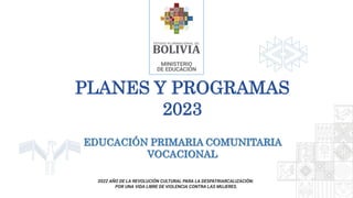 EDUCACIÓN PRIMARIA COMUNITARIA
VOCACIONAL
PLANES Y PROGRAMAS
2023
 