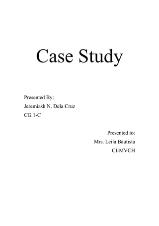Case Study
Presented By:
Jeremiash N. Dela Cruz
CG 1-C
Presented to:
Mrs. Leila Bautista
CI-MVCH
 
