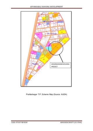 AFFORDABLE HOUSING DEVELOPMENT
CASE-STUDY REVIEW ABHISHEK BHATT (UC 0506)
Prahladnagar T.P. Scheme Map (Source: AUDA)
KRISHNADHAMHOUSING
PROJECT
 