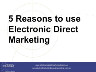 5 Reasons to use 
Electronic Direct 
Marketing 
 