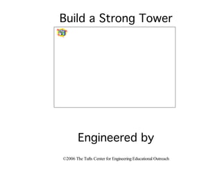 ©2006 The Tufts Center for Engineering Educational Outreach
Build a Strong Tower
Engineered by
 