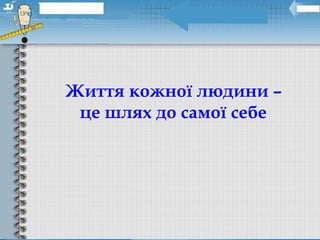 Життя кожної людини – 
це шлях до самої себе 
 