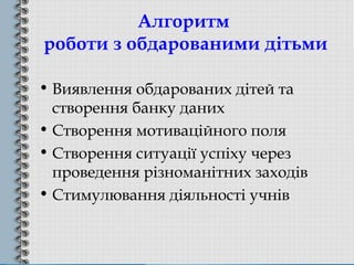 Алгоритм 
роботи з обдарованими дітьми 
• Виявлення обдарованих дітей та 
створення банку даних 
• Створення мотиваційного...