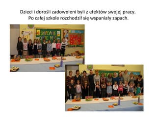 Dzieci i dorośli zadowoleni byli z efektów swojej pracy.
Po całej szkole rozchodził się wspaniały zapach.

 